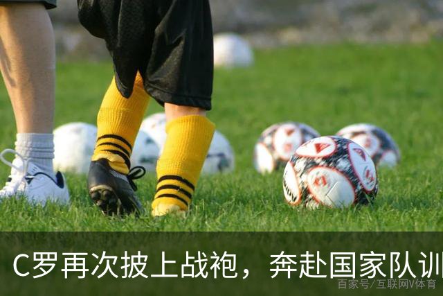 C罗再次披上战袍，奔赴国家队训练营的奇妙之旅